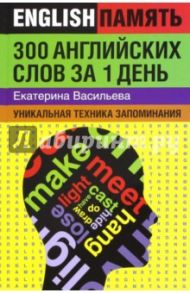 300 английских слов за 1 день. Уникальная техника запоминания / Васильева Екатерина