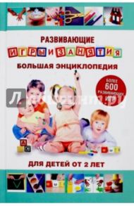 Развивающие игры и занятия. Большая энциклопедия для детей от 2 лет