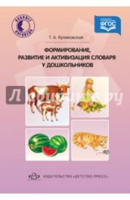 Формирование, развитие и активизация словаря дошкольников. ФГОС / Куликовская Татьяна Анатольевна