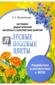 Лесные и полевые цветы. Наглядно-дидактический материал с конспектами занятий. ФГОС / Куликовская Т. А.