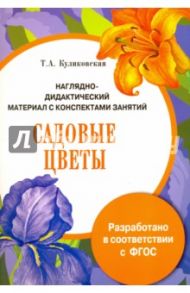 Садовые цветы. Наглядно-дидактический материал с конспектами занятий. ФГОС / Куликовская Т. А.