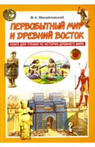 Первобытный мир и Древний Восток. Книга для чтения по истории Древнего мира. Учебное пособие / Михайловский Федор Александрович