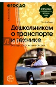 Дошкольникам о транспорте и технике. Беседы, рассказы и сказки / Алябьева Елена Алексеевна