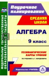 Алгебра. 9 класс. Технологические карты уроков по учебнику А.Г.Мордковича. ФГОС / Ким Наталья Анатольевна