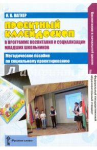 Проектный калейдоскоп в программе воспитания и социализации младших школьников. Пространство проект / Вагнер Ирина Владимировна