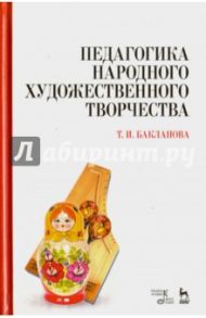 Педагогика народного художественного творчества. Учебник / Бакланова Татьяна Ивановна