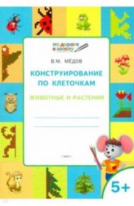 Конструирование по клеточкам. Животные и растения. Тетрадь для занятий с детьми 5-6 лет. ФГОС / Мёдов Вениамин Маевич