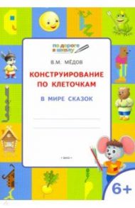 Конструирование по клеточкам. В мире сказок. Тетрадь для занятий с детьми 6-7 лет. ФГОС / Мёдов Вениамин Маевич