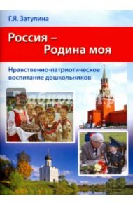 Россия - Родина моя. Нравственно-патриотическое воспитание дошкольников. Методические рекомендации / Затулина Галина Яковлевна