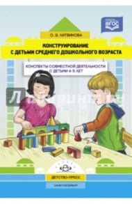 Конструирование с детьми среднего дошкольного возраста. Конспекты совместной деятельности с детьми / Литвинова Ольга Эдуардовна
