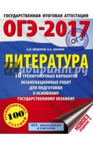 ОГЭ-17. Литература. 10 тренировочных вариантов экзаменационных работ / Федоров Алексей Владимирович, Зинина Елена Андреевна