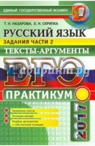ЕГЭ 2017. Русский язык. Практикум. Подготовка к выполнению заданий части 2. Тексты-аргументы / Назарова Татьяна Николаевна, Скрипка Елена Николаевна