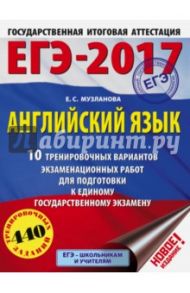 ЕГЭ-17. Английский язык. 10 тренировочных вариантов экзаменационных работ / Музланова Елена Сергеевна