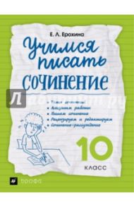 Учимся писать сочинение. 10 класс. Рабочая тетрадь / Ерохина Елена Ленвладовна
