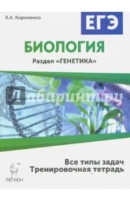 Биология. ЕГЭ. Раздел "Генетика". Тренировочная тетрадь. Все типы задач / Кириленко Анастасия Анатольевна