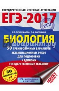 ЕГЭ-2017. Биология. 50 тренировочных вариантов экзамена / Прилежаева Лариса Георгиевна, Воронина Галина Анатольевна