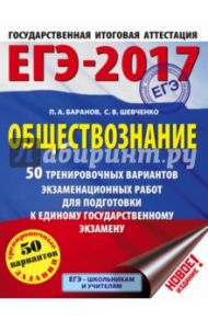 ЕГЭ-17. Обществознание. 50 тренировочных вариантов экзаменационных работ для подготовки / Баранов Петр Анатольевич, Шевченко Сергей Владимирович
