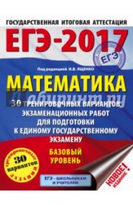 ЕГЭ-2017. Математика. 30 тренировочных вариантов экзаменационных работ. Базовый уровень / Ященко Иван Валериевич