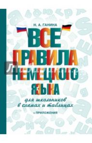Все правила немецкого языка для школьников в схемах и таблицах / Ганина Наталия Александровна