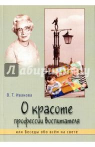 О красоте профессии воспитателя, или Беседы обо всем на свете / Иванова Валентина Тарасовна