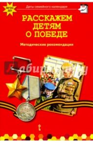 Расскажем детям о победе. Методические рекомендации. ФГОС ДО / Арнаутова Елена Павловна, Котова Татьяна Александровна