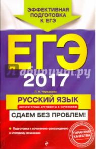 ЕГЭ-2017. Русский язык. Литературные аргументы к сочинению. Сдаем без проблем! / Черкасова Любовь Николаевна