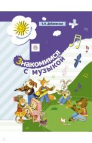 Знакомимся с музыкой. Пособие для старшего дошкольного возраста ФГОС / Дубровская Елена Александровна