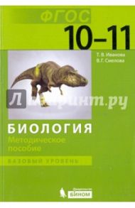 Биология. 10-11 класс. Методическое пособие. Базовый уровень. ФГОС / Иванова Татьяна Владимировна, Смелова Валентина Геннадьевна