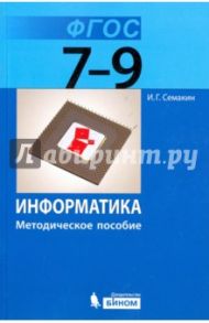 Информатика. 7-9 классы. Методическое пособие для основной школы. ФГОС / Семакин Игорь Геннадьевич