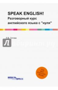 SPEAK ENGLISH! Разговорный курс англиского языка "с нуля" / Титова Л. В.