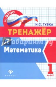 Математика. 1 класс. Тренажер. ФГОС / Губка Наталья Сергеевна