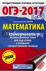 ОГЭ-2017. Математика. 10 тренировочных вариантов экзаменационных работ для подготовки / Ященко Иван Валериевич