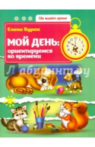 Мой день. Ориентируемся во времени / Бурак Елена Сергеевна