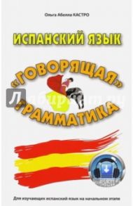 Испанский язык. "Говорящая" грамматика / Абелла Кастро Ольга