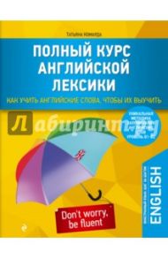 Полный курс английской лексики. Как учить английские слова, чтобы их выучить. Уникальная методика / Комарда Татьяна Геннадьевна