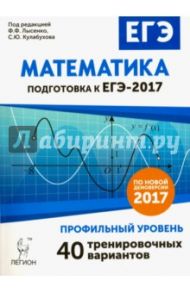 Математика. Подготовка к ЕГЭ-2017. Профильный уровень. 40 тренировочных вариантов по демоверсии 2017 / Лысенко Ф. Ф., Кулабухов С. Ю.