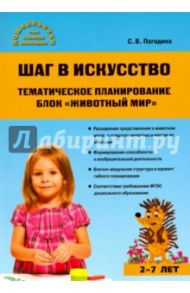 Шаг в искусство. Тематическое планирование. Животный мир. 2-7 лет. ФГОС / Погодина Светлана Викторовна