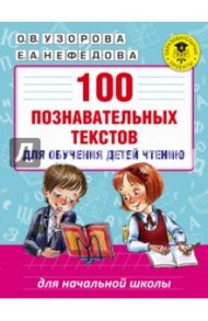 100 познавательных текстов для обучения детей чтению / Узорова Ольга Васильевна, Нефедова Елена Алексеевна