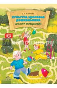 Культура здоровья дошкольника. Цикл игр-путешествий. ФГОС / Юматова Дина Борисовна