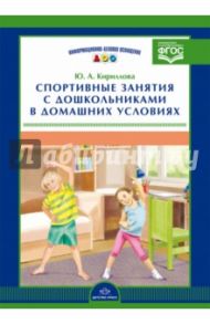 Спортивные занятия с дошкольниками в домашних условиях. ФГОС / Кириллова Юлия Анатольевна