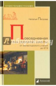 Повседневная жизнь русской школы от монастырского учения до ЕГЭ / Петрова Наталья