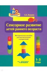 Сенсорное развитие детей раннего возраста. 1-3 года. Методическое пособие для педагогов и родителей / Янушко Елена Альбиновна