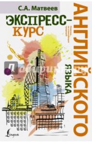 Экспресс-курс английского языка / Матвеев Сергей Александрович