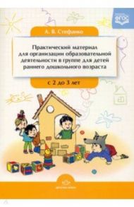 Практический материал для организации образовательной деятельности в группе раннего дошк. возр. ФГОС / Стефанко Александра Викторовна