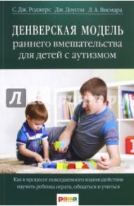 Денверская модель раннего вмешательства для детей с аутизмом / Роджерс Салли Дж., Доусон Джеральдин, Висмара Лори А.