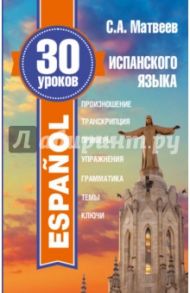 30 уроков испанского языка / Матвеев Сергей Александрович