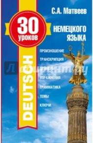 30 уроков немецкого языка / Матвеев Сергей Александрович