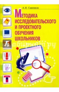 Методика исследовательского и проектного обучения школьников / Савенков Александр Ильич