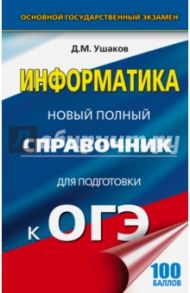 ОГЭ. Информатика. Новый полный справочник для подготовки к ОГЭ / Ушаков Денис Михайлович
