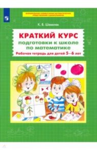 Краткий курс подготовки к школе по математике. Рабочая тетрадь для детей 5-6 лет. ФГОС ДО / Шевелев Константин Валерьевич